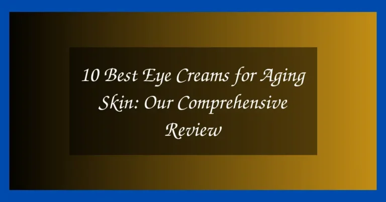 10 Best Eye Creams for Aging Skin: Our Comprehensive Review