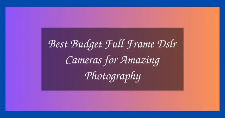 Best Budget Full Frame Dslr Cameras for Amazing Photography