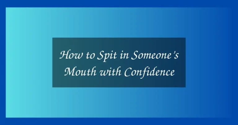 How to Spit in Someone's Mouth with Confidence 12 How to Spit in Someone’s Mouth with Confidence