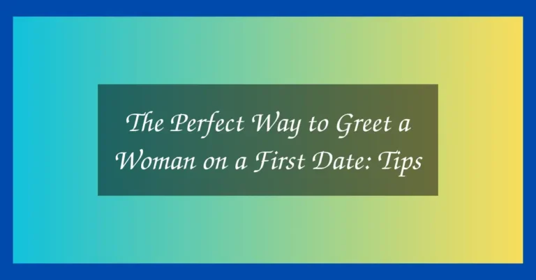 The Perfect Way to Greet a Woman on a First Date: Tips 7 The Perfect Way to Greet a Woman on a First Date: Tips