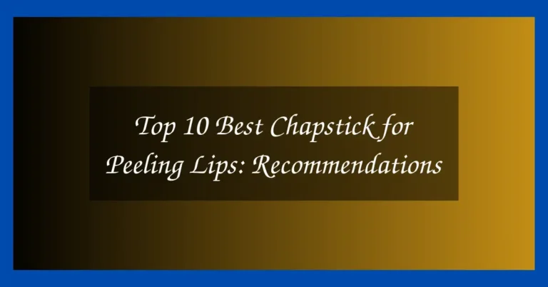 Top 10 Best Chapstick for Peeling Lips: Recommendations