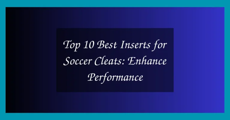 Top 10 Best Inserts for Soccer Cleats: Enhance Performance