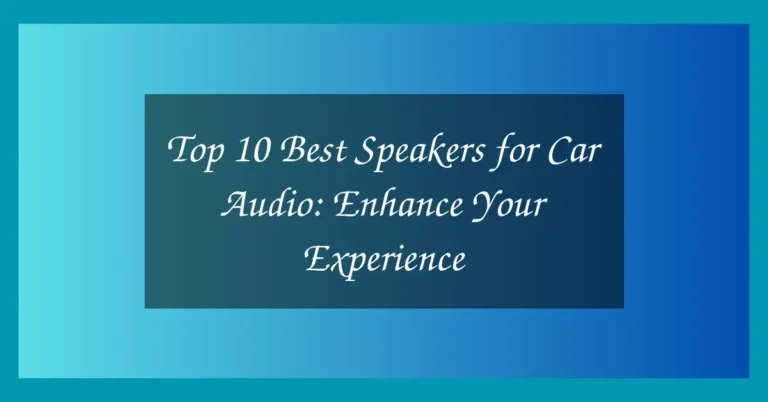 Top 10 Best Speakers for Car Audio: Enhance Your Experience