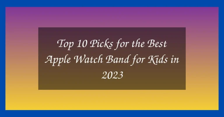 Top 10 Picks for the Best Apple Watch Band for Kids in 2023