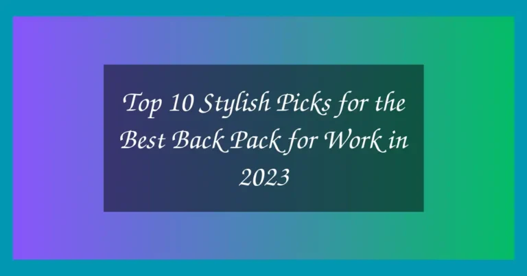 Top 10 Stylish Picks for the Best Back Pack for Work in 2023